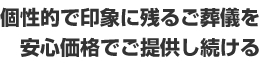個性的で印象に残るご葬儀を安心価格でご提供し続ける